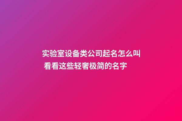 实验室设备类公司起名怎么叫 看看这些轻奢极简的名字-第1张-公司起名-玄机派